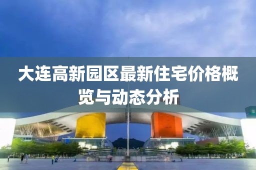 大连高新园区最新住宅价格概览与动态分析