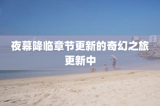 夜幕降临章节更新的奇幻之旅更新中