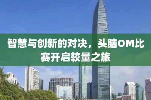 智慧与创新的对决，头脑OM比赛开启较量之旅