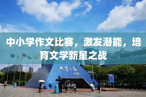 中小学作文比赛，激发潜能，培育文学新星之战