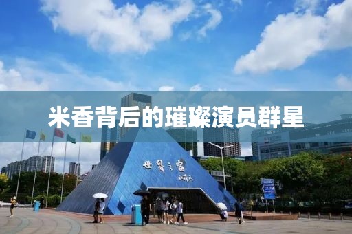 米香背后的璀璨演员群星