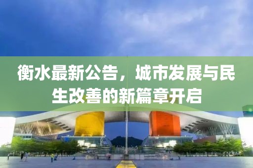 衡水最新公告，城市发展与民生改善的新篇章开启