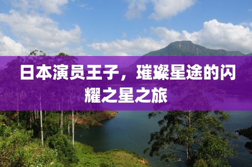日本演员王子，璀璨星途的闪耀之星之旅