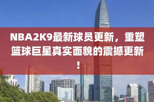 NBA2K9最新球员更新，重塑篮球巨星真实面貌的震撼更新！