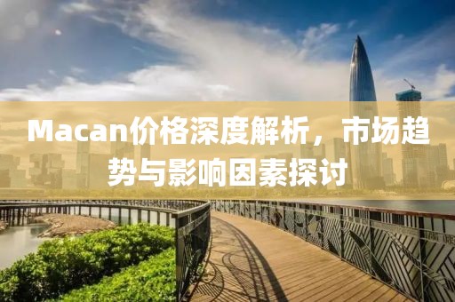 Macan价格深度解析，市场趋势与影响因素探讨