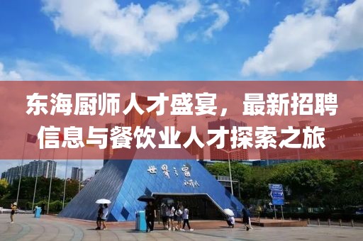 东海厨师人才盛宴，最新招聘信息与餐饮业人才探索之旅