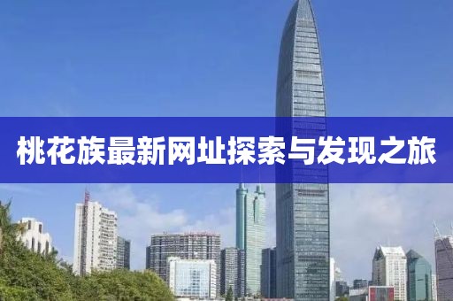 桃花族最新网址探索与发现之旅