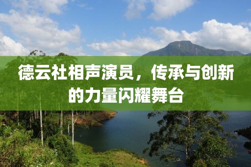 德云社相声演员，传承与创新的力量闪耀舞台