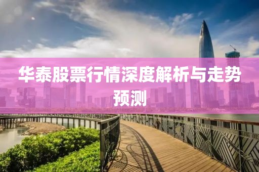 华泰股票行情深度解析与走势预测