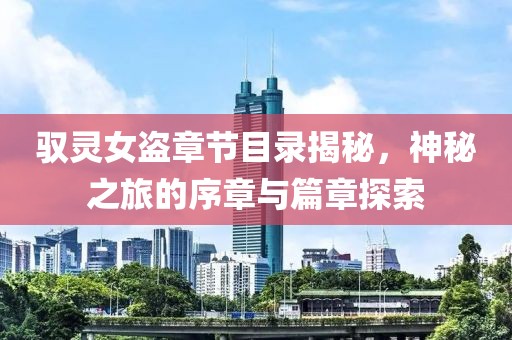 驭灵女盗章节目录揭秘，神秘之旅的序章与篇章探索