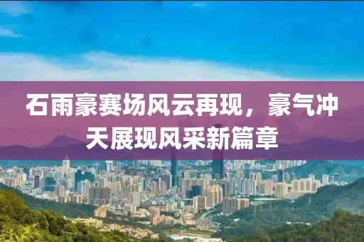 石雨豪赛场风云再现，豪气冲天展现风采新篇章