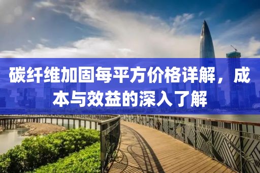 碳纤维加固每平方价格详解，成本与效益的深入了解