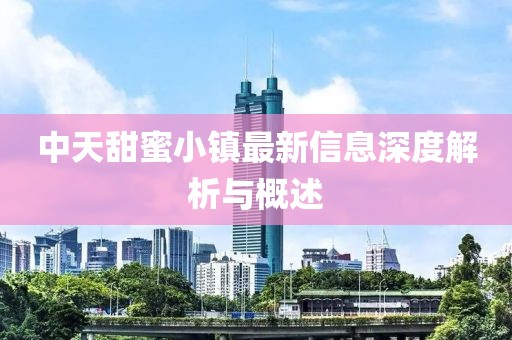 中天甜蜜小镇最新信息深度解析与概述