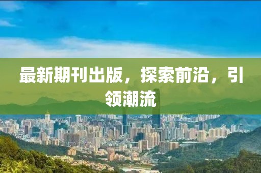 最新期刊出版，探索前沿，引领潮流