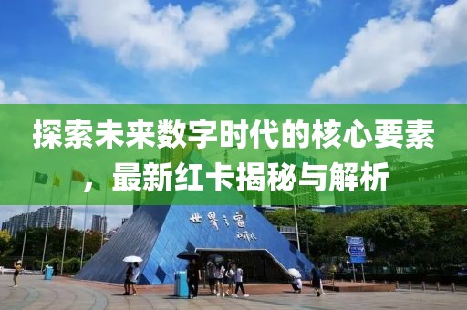 探索未来数字时代的核心要素，最新红卡揭秘与解析