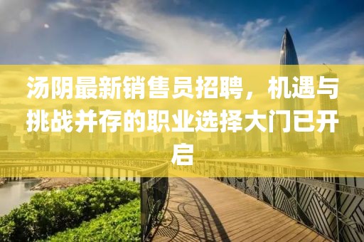 汤阴最新销售员招聘，机遇与挑战并存的职业选择大门已开启
