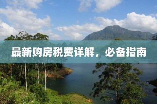 最新购房税费详解，必备指南
