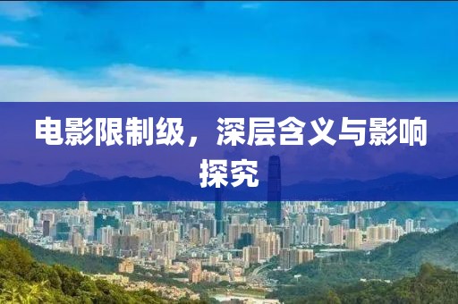 电影限制级，深层含义与影响探究