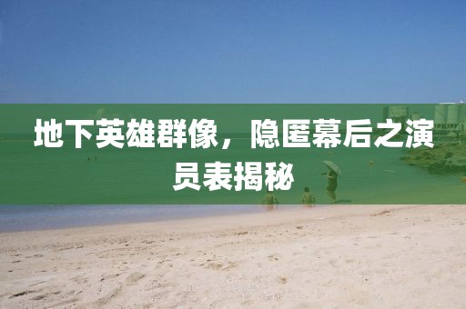 地下英雄群像，隐匿幕后之演员表揭秘