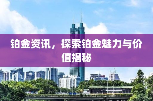 铂金资讯，探索铂金魅力与价值揭秘