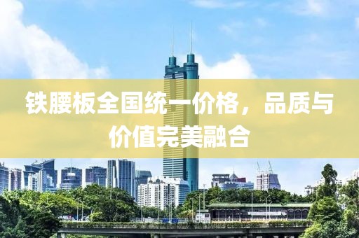 铁腰板全国统一价格，品质与价值完美融合