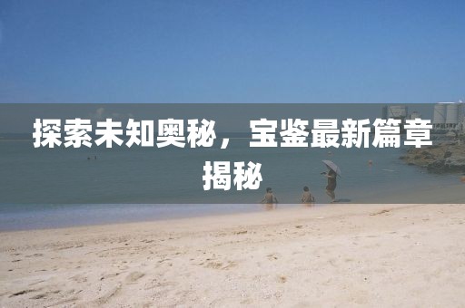 探索未知奥秘，宝鉴最新篇章揭秘