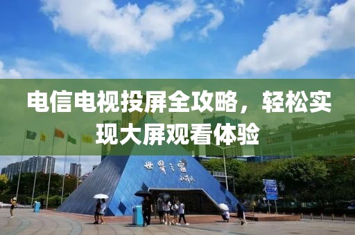电信电视投屏全攻略，轻松实现大屏观看体验