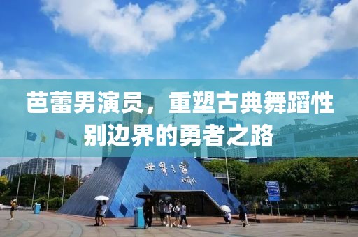 芭蕾男演员，重塑古典舞蹈性别边界的勇者之路