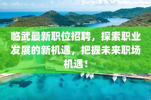 临武最新职位招聘，探索职业发展的新机遇，把握未来职场机遇！