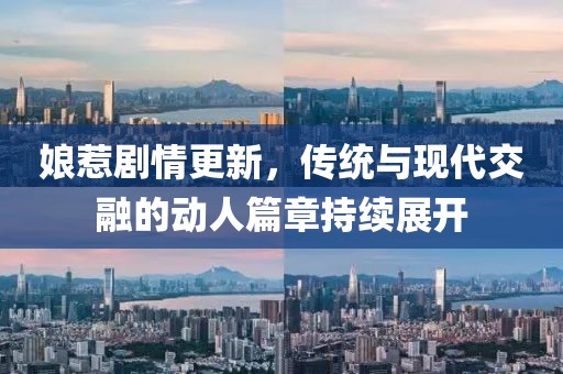 娘惹剧情更新，传统与现代交融的动人篇章持续展开