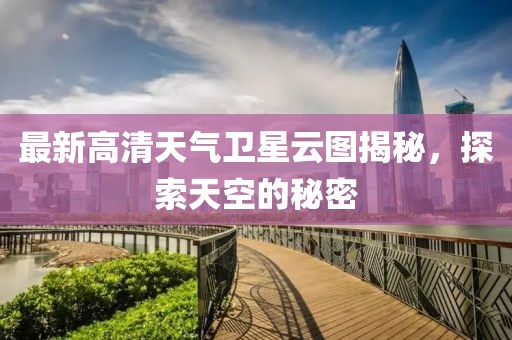 最新高清天气卫星云图揭秘，探索天空的秘密