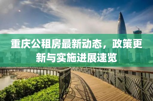 重庆公租房最新动态，政策更新与实施进展速览