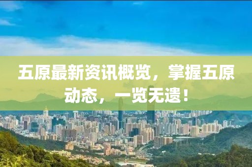 五原最新资讯概览，掌握五原动态，一览无遗！