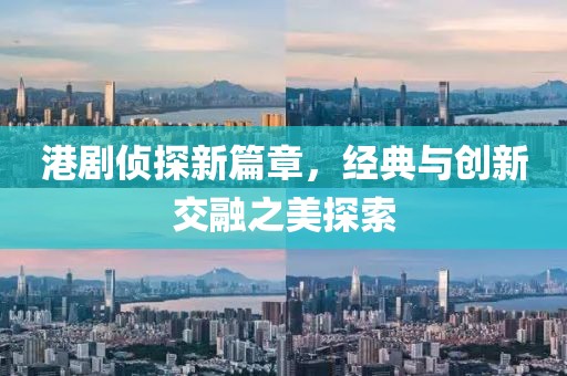 港剧侦探新篇章，经典与创新交融之美探索
