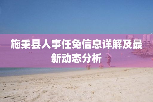 施秉县人事任免信息详解及最新动态分析