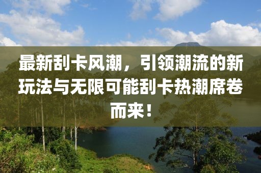 最新刮卡风潮，引领潮流的新玩法与无限可能刮卡热潮席卷而来！