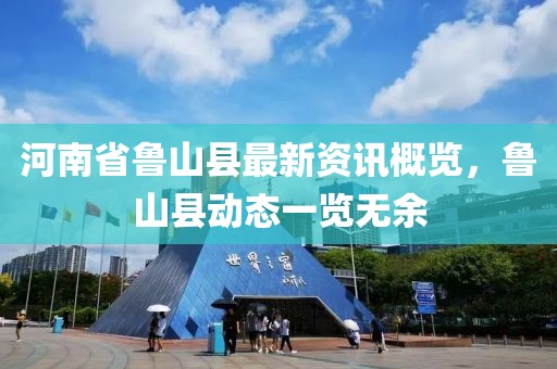 河南省鲁山县最新资讯概览，鲁山县动态一览无余