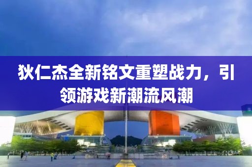 狄仁杰全新铭文重塑战力，引领游戏新潮流风潮