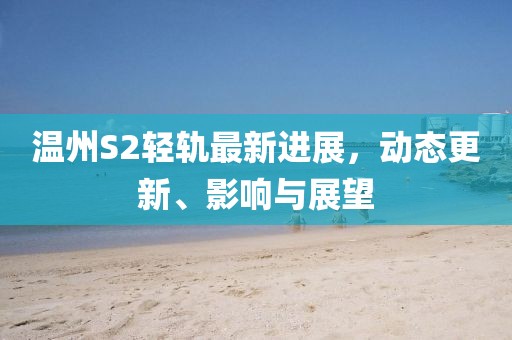 温州S2轻轨最新进展，动态更新、影响与展望