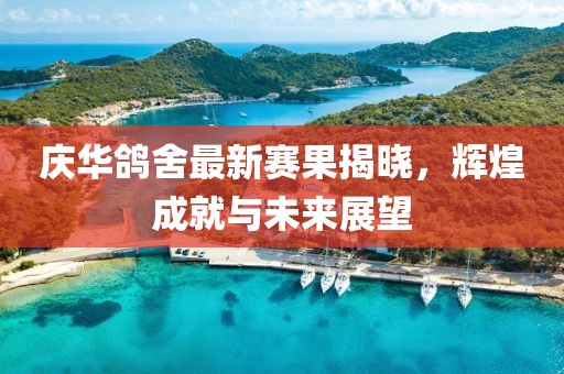 庆华鸽舍最新赛果揭晓，辉煌成就与未来展望