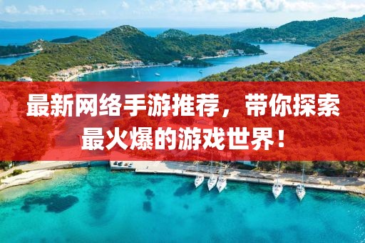 最新网络手游推荐，带你探索最火爆的游戏世界！