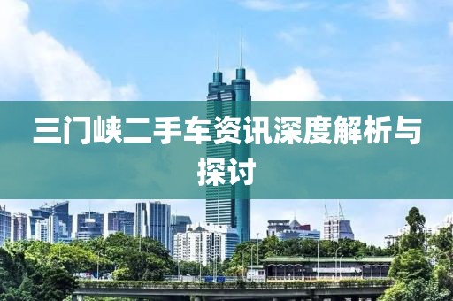 三门峡二手车资讯深度解析与探讨