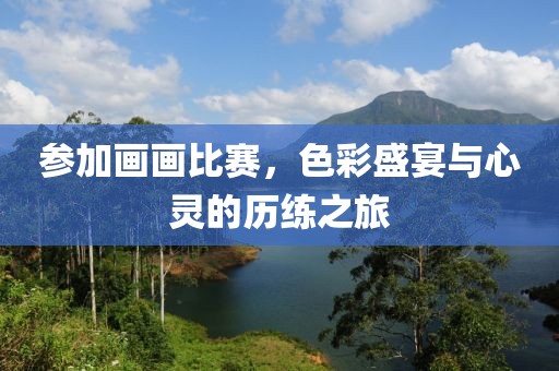 参加画画比赛，色彩盛宴与心灵的历练之旅