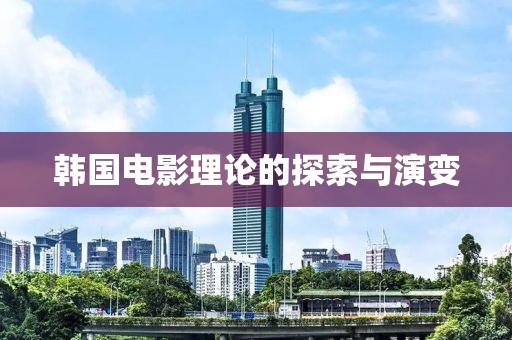 韩国电影理论的探索与演变