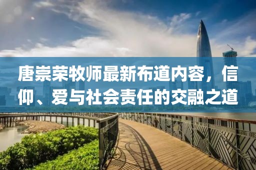 唐崇荣牧师最新布道内容，信仰、爱与社会责任的交融之道