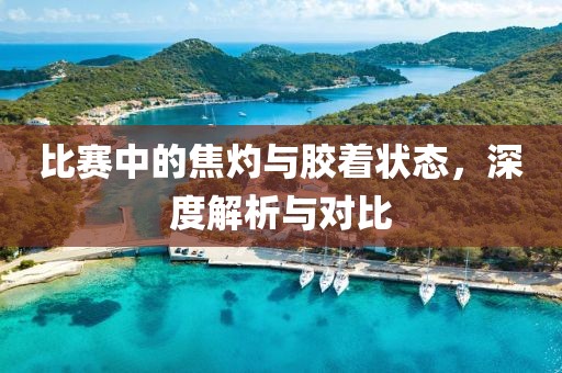 比赛中的焦灼与胶着状态，深度解析与对比
