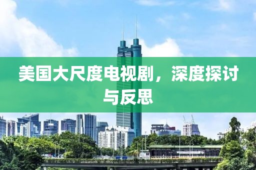 美国大尺度电视剧，深度探讨与反思