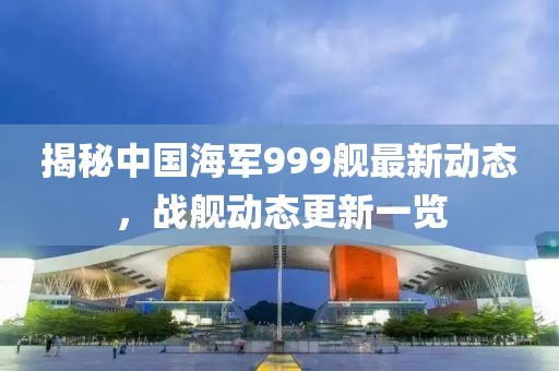 揭秘中国海军999舰最新动态，战舰动态更新一览