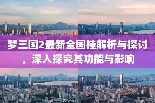 梦三国2最新全图挂解析与探讨，深入探究其功能与影响