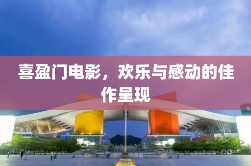 喜盈门电影，欢乐与感动的佳作呈现
